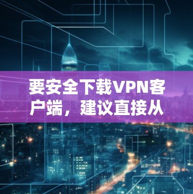 要安全下载VPN客户端，建议直接从官方网站获取。以下是一些常见的VPN品牌及其官网下载链接