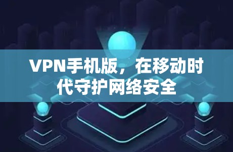 VPN手机版，在移动时代守护网络安全
