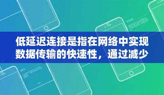 低延迟连接是指在网络中实现数据传输的快速性，通过减少延迟来提升性能。延迟包括传输、处理和队列等待时间，低延迟连接通常用于实时应用，确保数据快速传输和处理。以下是实现低延迟连接的关键因素和策略