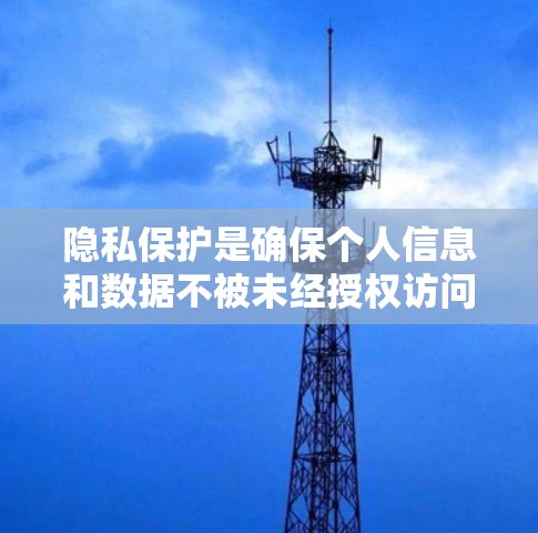 隐私保护是确保个人信息和数据不被未经授权访问、使用或泄露的过程。随着科技的发展,个人信息的收集和使用越来越普遍,隐私保护变得越来越重要。以下是隐私保护的几种常见措施和建议