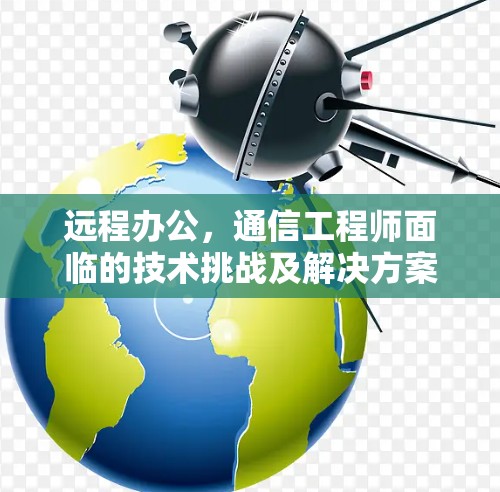 远程办公,通信工程师面临的技术挑战及解决方案