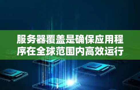 服务器覆盖是确保应用程序在全球范围内高效运行的关键策略。以下是针对服务器覆盖的详细分析和建议 服务器覆盖是确保应用程序在全球范围内高效运行的关键策略。以下是针对服务器覆盖的详细分析和建议