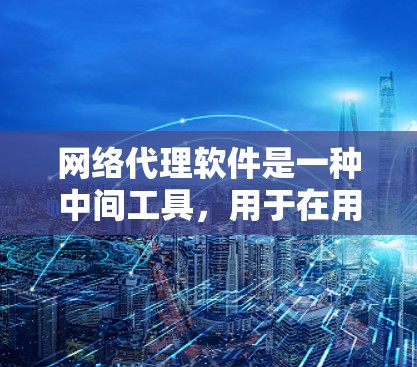 网络代理软件是一种中间工具,用于在用户和目标服务器之间转发网络请求。它可以帮助用户隐藏真实IP地址、突破网络封锁、提高访问速度或实现隐私保护 网络代理软件是一种中间工具,用于在用户和目标服务器之间转发网络请求。它可以帮助用户隐藏真实IP地址、突破网络封锁、提高访问速度或实现隐私保护