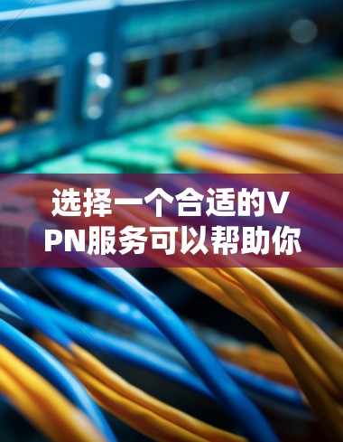 选择一个合适的VPN服务可以帮助你保护隐私和安全。以下是根据您的需求整理的推荐 选择一个合适的VPN服务可以帮助你保护隐私和安全。以下是根据您的需求整理的推荐