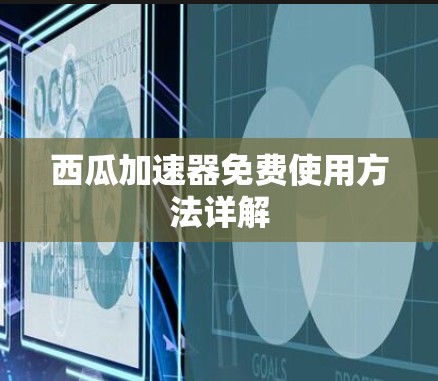 西瓜加速器免费使用方法详解 西瓜加速器免费使用方法详解