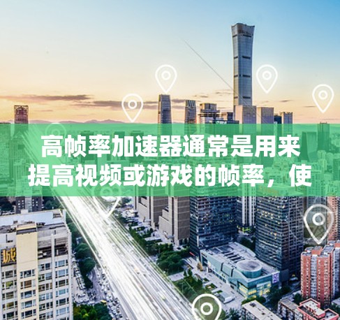 高帧率加速器通常是用来提高视频或游戏的帧率,使画面流畅度更高的工具或软件。免费的高帧率加速器可能存在,但需要谨慎选择,确保其安全性和效果。以下是一些可能的免费工具和方法 高帧率加速器通常是用来提高视频或游戏的帧率,使画面流畅度更高的工具或软件。免费的高帧率加速器可能存在,但需要谨慎选择,确保其安全性和效果。以下是一些可能的免费工具和方法