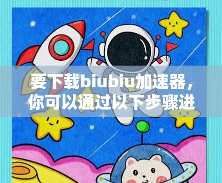 要下载biubiu加速器,你可以通过以下步骤进行 要下载biubiu加速器,你可以通过以下步骤进行