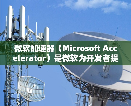 微软加速器(Microsoft Accelerator)是微软为开发者提供的一款工具,旨在帮助开发者优化代码和项目效率。以下是关于微软加速器的详细分析,帮助您全面了解其功能和适用性 微软加速器(Microsoft Accelerator)是微软为开发者提供的一款工具,旨在帮助开发者优化代码和项目效率。以下是关于微软加速器的详细分析,帮助您全面了解其功能和适用性