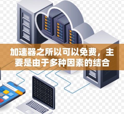 加速器之所以可以免费,主要是由于多种因素的结合,使得其成本得以分摊或由其他来源覆盖。以下是详细的解释 加速器之所以可以免费,主要是由于多种因素的结合,使得其成本得以分摊或由其他来源覆盖。以下是详细的解释