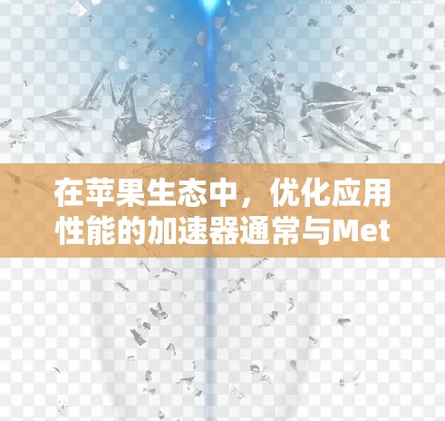 在苹果生态中,优化应用性能的加速器通常与Metal API相关。以下是推荐的苹果免费加速器 在苹果生态中,优化应用性能的加速器通常与Metal API相关。以下是推荐的苹果免费加速器