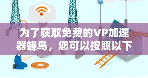 为了获取免费的VP加速器蜂鸟,您可以按照以下步骤进行 为了获取免费的VP加速器蜂鸟,您可以按照以下步骤进行