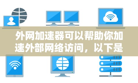 外网加速器可以帮助你加速外部网络访问,以下是几种常见的免费外网加速器工具 外网加速器可以帮助你加速外部网络访问,以下是几种常见的免费外网加速器工具