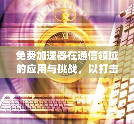 免费加速器在通信领域的应用与挑战,以打击Apex为例 免费加速器在通信领域的应用与挑战,以打击Apex为例