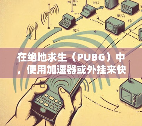 在绝地求生(PUBG)中,使用加速器或外挂来快速提升排名或达到特定目标是一个受欢迎的话题,但需要谨慎对待。以下是一些关键点和建议 在绝地求生(PUBG)中,使用加速器或外挂来快速提升排名或达到特定目标是一个受欢迎的话题,但需要谨慎对待。以下是一些关键点和建议