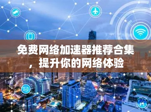 免费网络加速器推荐合集,提升你的网络体验 免费网络加速器推荐合集,提升你的网络体验