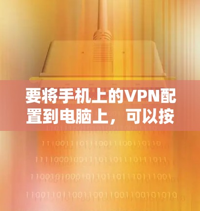 要将手机上的VPN配置到电脑上，可以按照以下步骤操作