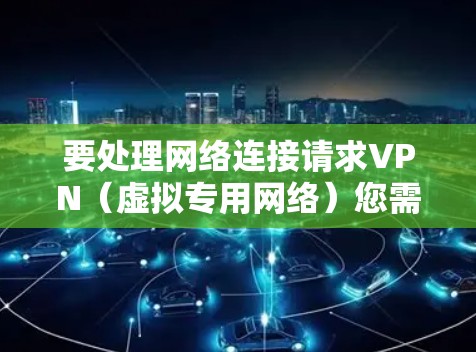要处理网络连接请求VPN(虚拟专用网络)您需要以下步骤 要处理网络连接请求VPN(虚拟专用网络)您需要以下步骤