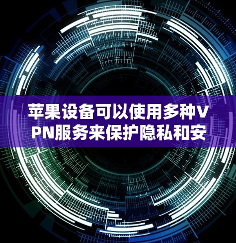 苹果设备可以使用多种VPN服务来保护隐私和安全。以下是一些常用的VPN服务 苹果设备可以使用多种VPN服务来保护隐私和安全。以下是一些常用的VPN服务