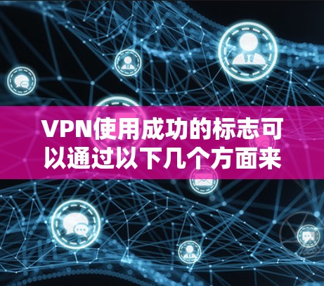 VPN使用成功的标志可以通过以下几个方面来判断 VPN使用成功的标志可以通过以下几个方面来判断