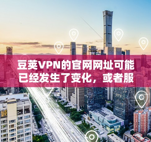 豆荚VPN的官网网址可能已经发生了变化,或者服务可能已经停止提供。建议您通过以下方式获取最新信息 豆荚VPN的官网网址可能已经发生了变化,或者服务可能已经停止提供。建议您通过以下方式获取最新信息