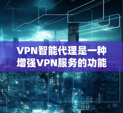 VPN智能代理是一种增强VPN服务的功能,通过自动化配置和管理,提升用户体验。以下是对VPN智能代理的详细分析和结论 VPN智能代理是一种增强VPN服务的功能,通过自动化配置和管理,提升用户体验。以下是对VPN智能代理的详细分析和结论