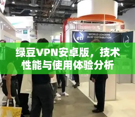 绿豆VPN安卓版,技术性能与使用体验分析 绿豆VPN安卓版,技术性能与使用体验分析