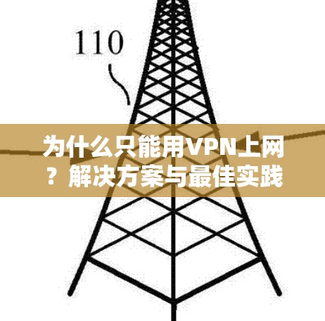 为什么只能用VPN上网?解决方案与最佳实践 为什么只能用VPN上网?解决方案与最佳实践