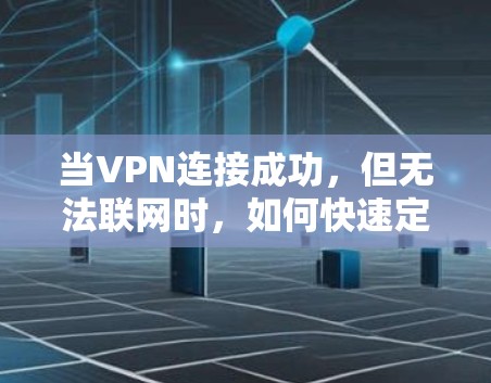 当VPN连接成功,但无法联网时,如何快速定位问题? 当VPN连接成功,但无法联网时,如何快速定位问题?