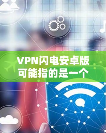 VPN闪电安卓版可能指的是一个名为VPN闪电的VPN应用程序的安卓版本。VPN(虚拟专用网络)是一种网络安全技术,用于创建安全的网络隧道,保护用户的隐私和数据安全 VPN闪电安卓版可能指的是一个名为VPN闪电的VPN应用程序的安卓版本。VPN(虚拟专用网络)是一种网络安全技术,用于创建安全的网络隧道,保护用户的隐私和数据安全