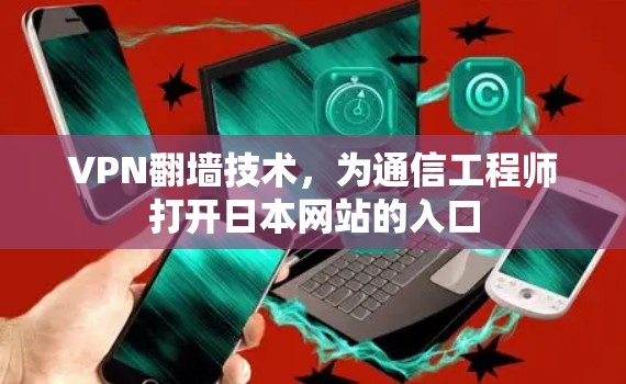 VPN翻墙技术，为通信工程师打开日本网站的入口