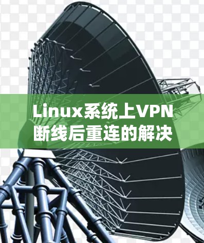 Linux系统上VPN断线后重连的解决步骤 Linux系统上VPN断线后重连的解决步骤