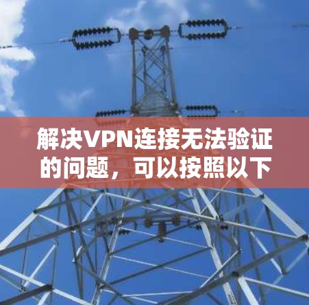 解决VPN连接无法验证的问题,可以按照以下步骤进行 解决VPN连接无法验证的问题,可以按照以下步骤进行