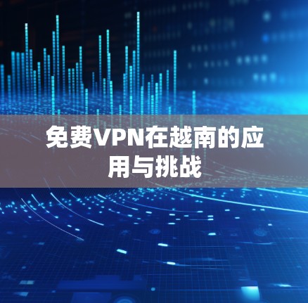 免费VPN在越南的应用与挑战