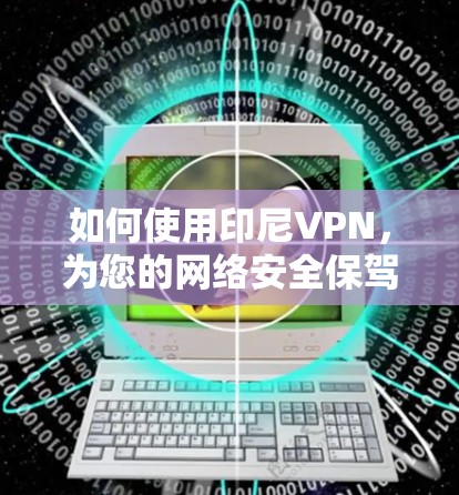 如何使用印尼VPN，为您的网络安全保驾护航
