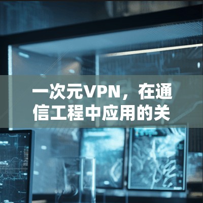 一次元VPN,在通信工程中应用的关键技术 一次元VPN,在通信工程中应用的关键技术