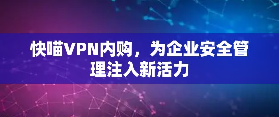 快喵VPN内购,为企业安全管理注入新活力 快喵VPN内购,为企业安全管理注入新活力