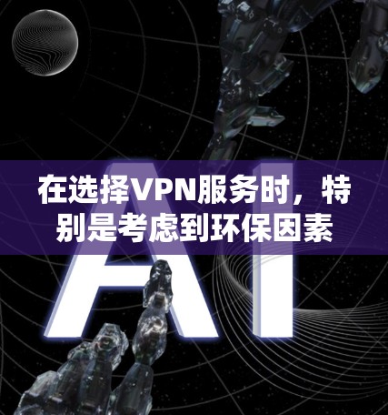 在选择VPN服务时,特别是考虑到环保因素,绿色服务端是一个值得关注的方向。以下是关于绿色服务端的详细分析和建议 在选择VPN服务时,特别是考虑到环保因素,绿色服务端是一个值得关注的方向。以下是关于绿色服务端的详细分析和建议