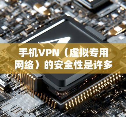 手机VPN（虚拟专用网络）的安全性是许多用户关心的问题，尤其是在需要保护隐私、安全或连接受限制的网络时。以下是关于手机VPN安全性的详细分析和建议