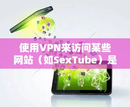 使用VPN来访问某些网站(如SexTube)是一种常见的做法,尤其是当这些网站在某些地区受到监管或限制时。以下是挂VPN并访问这些网站的一般步骤 使用VPN来访问某些网站(如SexTube)是一种常见的做法,尤其是当这些网站在某些地区受到监管或限制时。以下是挂VPN并访问这些网站的一般步骤