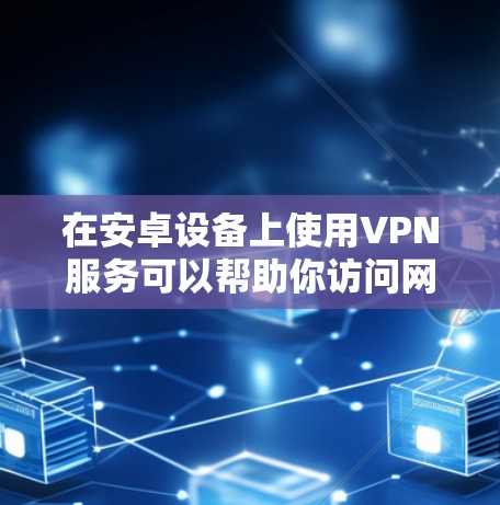 在安卓设备上使用VPN服务可以帮助你访问网页、保护隐私和安全。以下是一些免费的安卓VPN下载选项