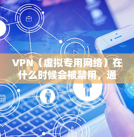 VPN(虚拟专用网络)在什么时候会被禁用,通常是由于以下原因 VPN(虚拟专用网络)在什么时候会被禁用,通常是由于以下原因