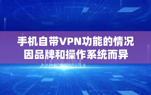 手机自带VPN功能的情况因品牌和操作系统而异 手机自带VPN功能的情况因品牌和操作系统而异