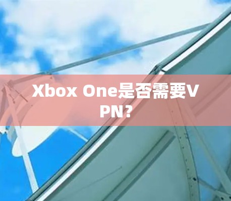 Xbox One是否需要VPN? Xbox One是否需要VPN?