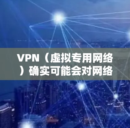 VPN(虚拟专用网络)确实可能会对网络速度产生一些影响,这主要取决于以下几个因素 VPN(虚拟专用网络)确实可能会对网络速度产生一些影响,这主要取决于以下几个因素
