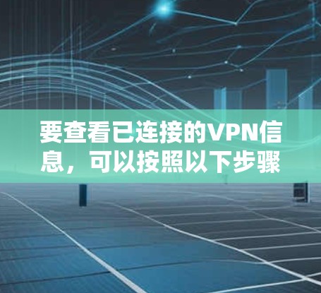要查看已连接的VPN信息,可以按照以下步骤操作 要查看已连接的VPN信息,可以按照以下步骤操作