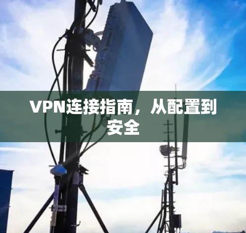 VPN连接指南,从配置到安全 VPN连接指南,从配置到安全