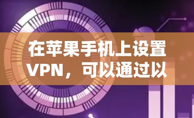 在苹果手机上设置VPN,可以通过以下步骤实现 在苹果手机上设置VPN,可以通过以下步骤实现
