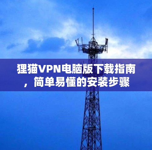 狸猫VPN电脑版下载指南,简单易懂的安装步骤 狸猫VPN电脑版下载指南,简单易懂的安装步骤