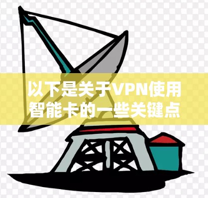 以下是关于VPN使用智能卡的一些关键点和常见应用场景 以下是关于VPN使用智能卡的一些关键点和常见应用场景