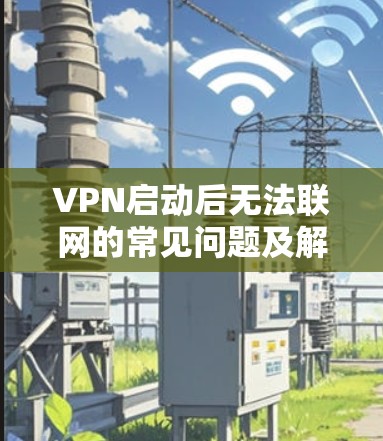 VPN启动后无法联网的常见问题及解决方案 VPN启动后无法联网的常见问题及解决方案